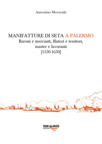 Manifatture di seta a Palermo. Baroni e mercanti, filatori e tessitori, mastre e lavoranti (1550-1650) - Antonino Morreale - Libro Torri del Vento Edizioni di Terra di Vento 2021 | Libraccio.it