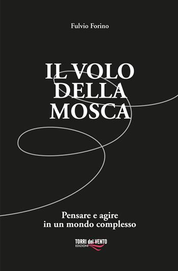 Il volo della mosca. Pensare e agire in un mondo complesso - Fulvio Forino - Libro Torri del Vento Edizioni di Terra di Vento 2021 | Libraccio.it