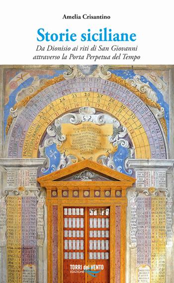 Storie siciliane. Da Dionisio ai riti di San Giovanni attraverso la Porta Perpetua del Tempo - Amelia Crisantino - Libro Torri del Vento Edizioni di Terra di Vento 2022 | Libraccio.it