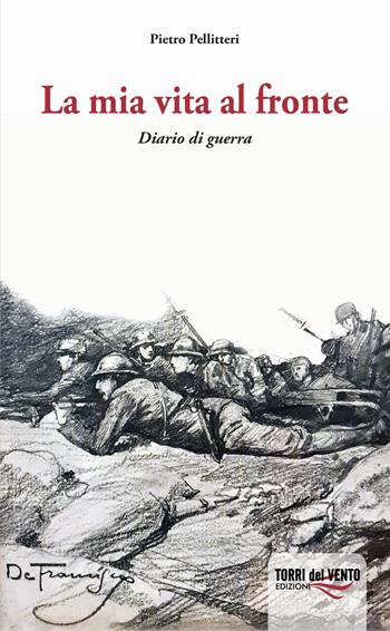 La mia vita al fronte. Diario di guerra - Pietro Pellitteri - Libro Torri del Vento Edizioni di Terra di Vento 2021 | Libraccio.it