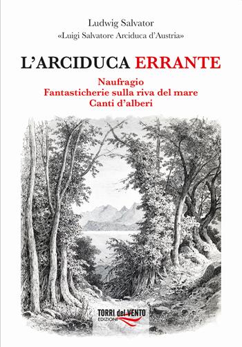 L'arciduca errante: Naufragio-Fantasticherie sulla riva del mare-Canti d’alberi - Arciduca Luigi Salvatore d'Austria - Libro Torri del Vento Edizioni di Terra di Vento 2021 | Libraccio.it
