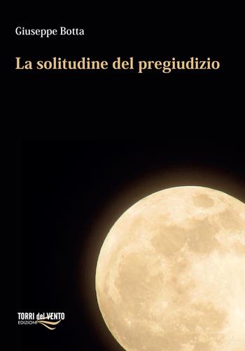 La solitudine del pregiudizio - Giuseppe Botta - Libro Torri del Vento Edizioni di Terra di Vento 2022 | Libraccio.it