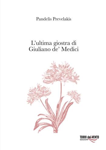 L'ultima giostra di Giuliano de' Medici - Pandelìs Prevelakis - Libro Torri del Vento Edizioni di Terra di Vento 2023, Agapanti | Libraccio.it