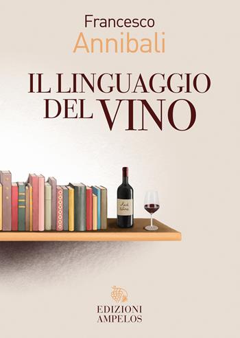 Il linguaggio del vino - Francesco Annibali - Libro Ampelos 2021 | Libraccio.it