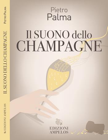 Il suono dello champagne - Pietro Palma - Libro Ampelos 2023 | Libraccio.it