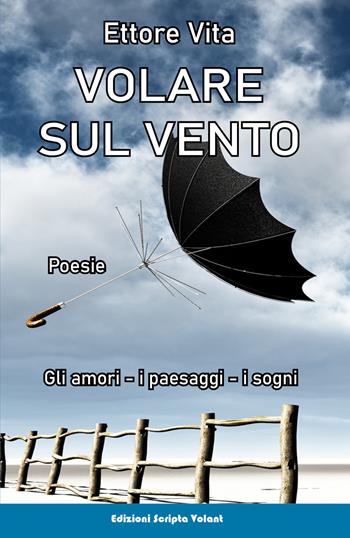 Volare sul vento. Gli amori, i paesaggi, i sogni - Ettore Vita - Libro Scripta Volant 2022 | Libraccio.it