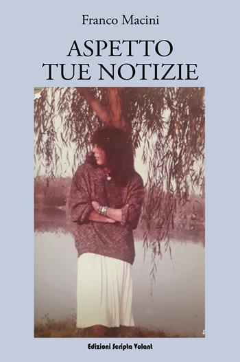 Aspetto tue notizie - Franco Macini - Libro Scripta Volant 2022 | Libraccio.it