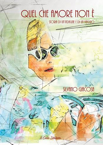 Quel che amore non è. Storia di un'indagine e di un viaggio - Silvano Giacosa - Libro Il Cielo Stellato 2023 | Libraccio.it