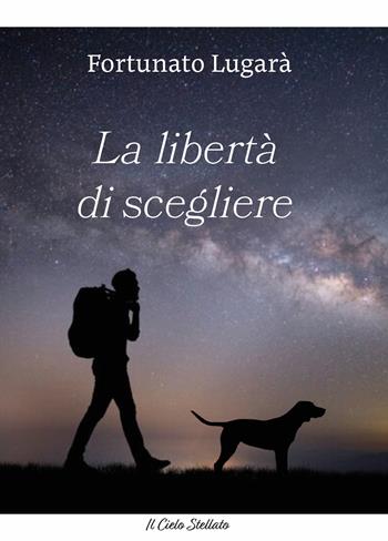 La libertà di scegliere - Fortunato Lugarà - Libro Il Cielo Stellato 2025, Raccontami una storia | Libraccio.it