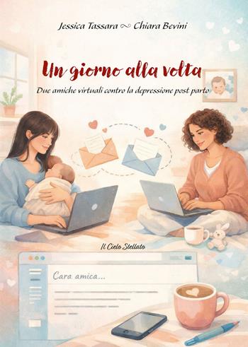 Un giorno alla volta. Due amiche virtuali contro la depressione post parto - Jessica Tassara, Chiara Bevini - Libro Il Cielo Stellato 2026, Esperienze | Libraccio.it