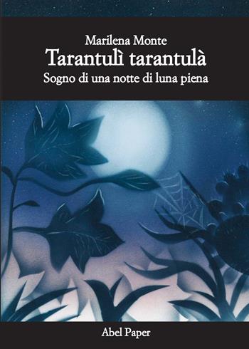 Tarantulì tarantulà. Sogno di una notte di luna piena - Marilena Monte - Libro AbelPaper 2019 | Libraccio.it