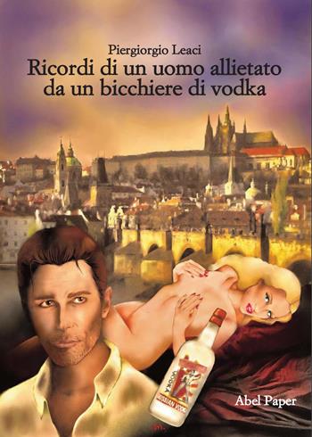 Ricordi di un uomo allietato da un bicchiere di vodka - Piergiorgio Leaci - Libro AbelPaper 2019 | Libraccio.it