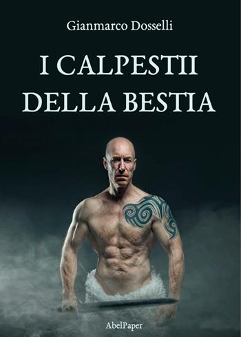 I calpestii della bestia - Gianmarco Dosselli - Libro AbelPaper 2020 | Libraccio.it