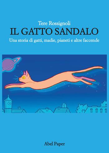 Il gatto Sandalo. Una storia di gatti, madie, pianeti e altre faccende - Tere Rossignoli - Libro AbelPaper 2019 | Libraccio.it