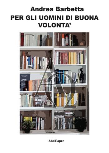Per gli uomini di buona volontà - Andrea Barbetta - Libro AbelPaper 2020 | Libraccio.it