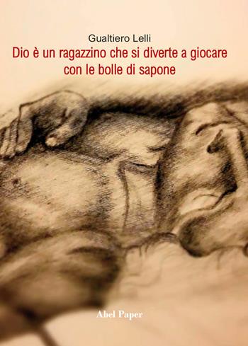 Dio è un ragazzino che si diverte a giocare con le bolle di sapone - Gualtiero Lelli - Libro AbelPaper 2021 | Libraccio.it