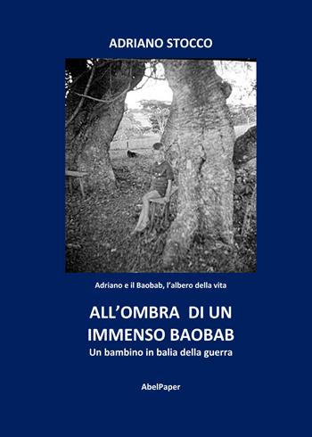 All'ombra di un immenso baobab. Un bambino in balia della guerra - Adriano Stocco - Libro AbelPaper 2022 | Libraccio.it