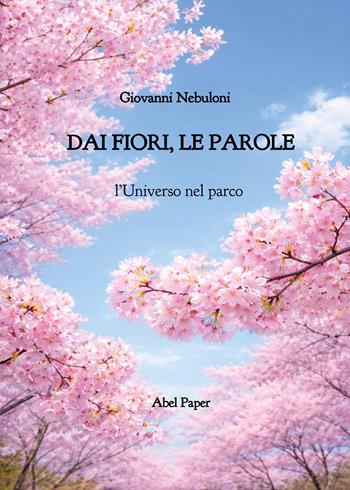 Dai fiori, le parole. L'universo nel parco - Giovanni Nebuloni - Libro AbelPaper 2026 | Libraccio.it