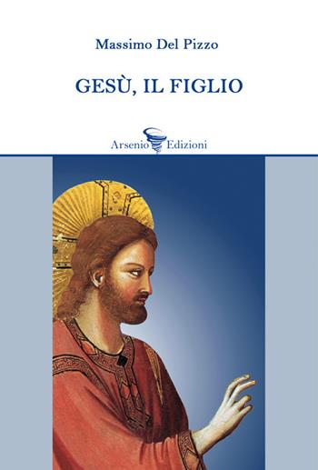 Gesù, il figlio - Massimo Del Pizzo - Libro Arsenio Edizioni 2019, Narrativa | Libraccio.it