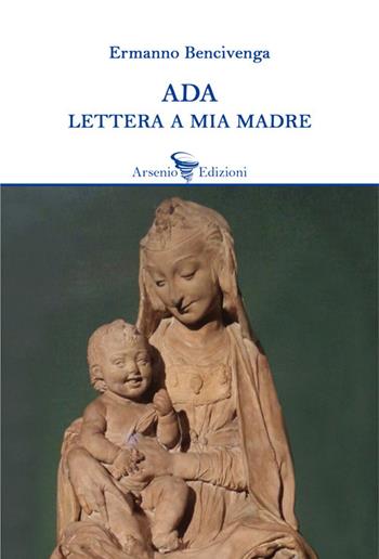 Ada. Lettera a mia madre - Ermanno Bencivenga - Libro Arsenio Edizioni 2020 | Libraccio.it