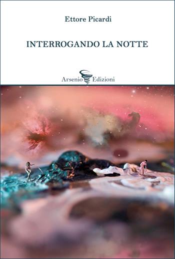 Interrogando la notte - Ettore Picardi - Libro Arsenio Edizioni 2022, Poesia | Libraccio.it