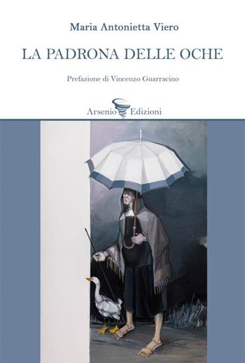 La padrona delle oche - Maria Antonietta Viero - Libro Arsenio Edizioni 2023, Poesia | Libraccio.it