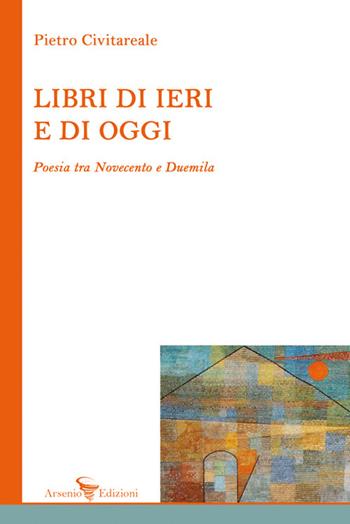 Libri di ieri e di oggi. Poesia tra Novecento e Duemila - Pietro Civitareale - Libro Arsenio Edizioni 2024 | Libraccio.it