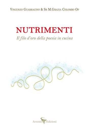Nutrimenti. Il filo d'oro della poesia in cucina - Vincenzo Guarracino, Maria Grazia Colombo - Libro Arsenio Edizioni 2024 | Libraccio.it