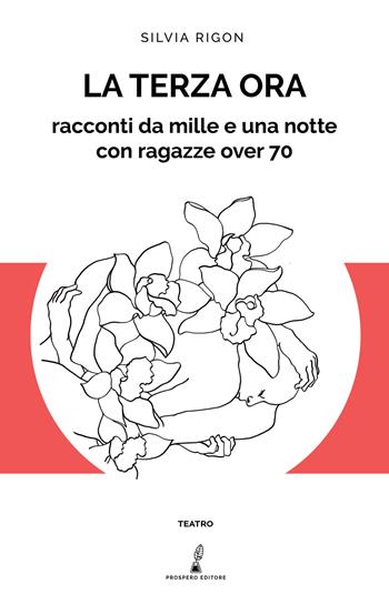La terza ora. Racconti da mille e una notte con ragazze over 70 - Silvia Rigon - Libro Prospero Editore 2020, Teatro | Libraccio.it