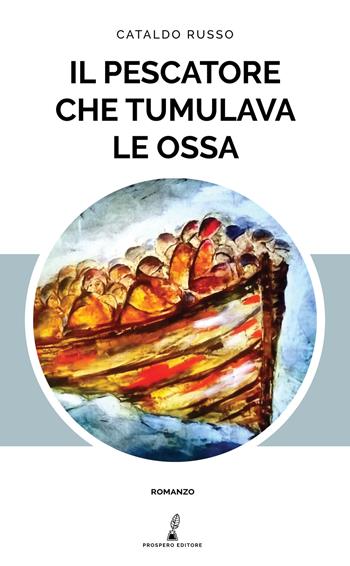 Il pescatore che tumulava le ossa - Cataldo Russo - Libro Prospero Editore 2020, Prospero narrativa | Libraccio.it