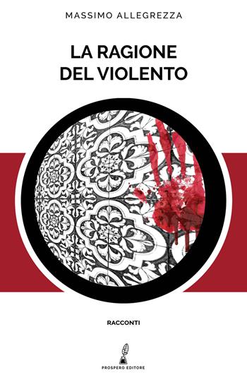 La ragione del violento - Massimo Allegrezza - Libro Prospero Editore 2021, Prospero racconti | Libraccio.it