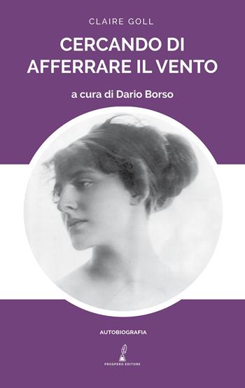 Cercando di afferrare il vento - Claire Goll - Libro Prospero Editore 2021 | Libraccio.it
