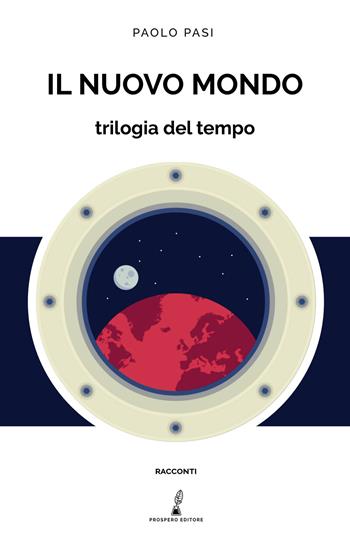 Il nuovo mondo. Trilogia del tempo - Paolo Pasi - Libro Prospero Editore 2021, Prospero narrativa | Libraccio.it