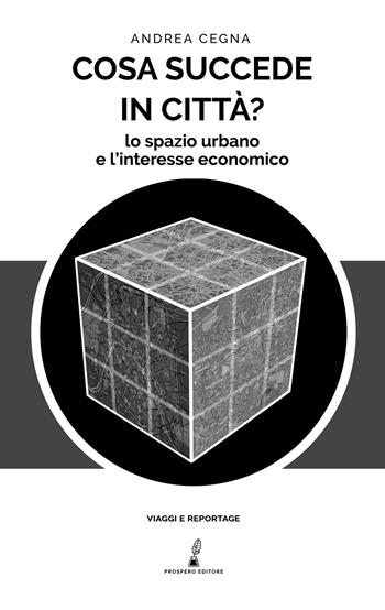 Cosa succede in città? Lo spazio urbano e l'interesse economico - Andrea Cegna - Libro Prospero Editore 2021 | Libraccio.it
