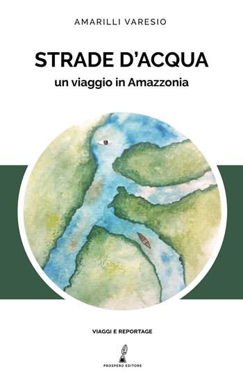 Strade d'acqua. Un viaggio in Amazzonia - Amarilli Varesio - Libro Prospero Editore 2021 | Libraccio.it