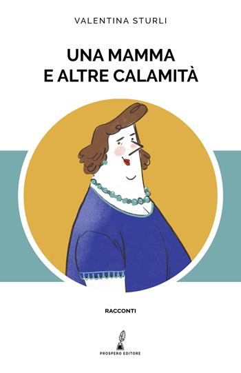 Una mamma e altre calamità - Valentina Sturli - Libro Prospero Editore 2022 | Libraccio.it