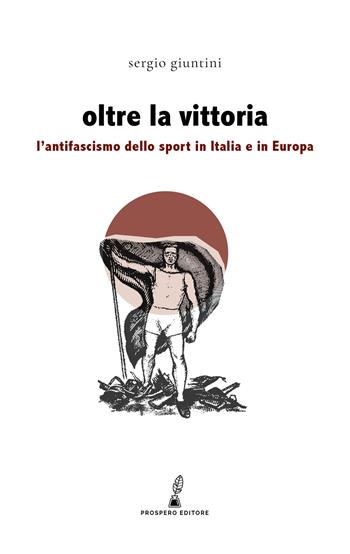 Oltre la vittoria. L'antifascismo dello sport in Italia e in Europa - Sergio Giuntini - Libro Prospero Editore 2022 | Libraccio.it