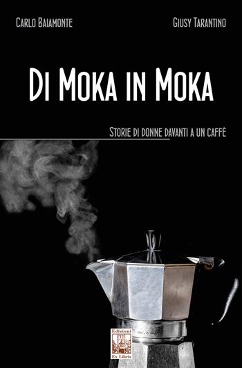 Di moka in moka. Storie di donne davanti a un caffè - Carlo Baiamonte, Giusy Tarantino - Libro Edizioni Ex Libris 2019, Lo zibaldone | Libraccio.it
