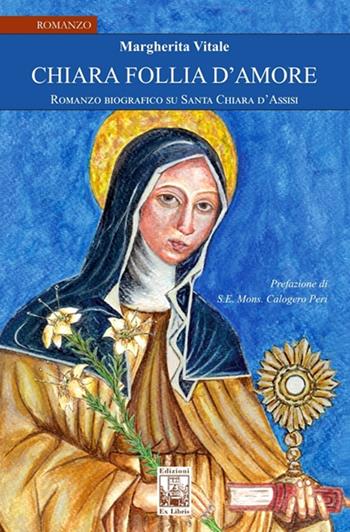Chiara follia d'amore. Romanzo biografico su Santa Chiara d'Assisi - Margherita Vitale - Libro Edizioni Ex Libris 2019, La biblioteca ideale | Libraccio.it