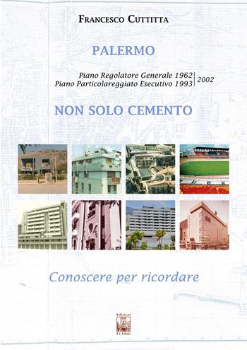 Palermo. Non solo cemento. Conoscere per ricordare. Piano regolatore 1962. Piano particolareggiato esecutivo 1993-2002. Ediz. illustrata - Francesco Cuttitta - Libro Edizioni Ex Libris 2020, Il mosaico | Libraccio.it