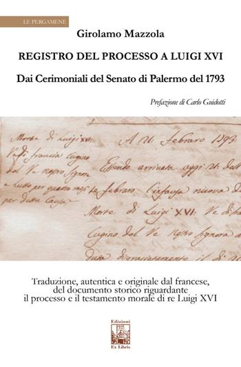 Registro del Processo a Luigi XVI. Dai Cerimoniali del Senato di Palermo del 1763 - Girolamo Mazzola - Libro Edizioni Ex Libris 2022, Le pergamene | Libraccio.it
