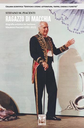 Ragazzo di macchia. Biografia artistica del baritono Maurizio Piacenti (1931-2017) - Stefano M. Piacenti - Libro Edizioni Ex Libris 2021 | Libraccio.it
