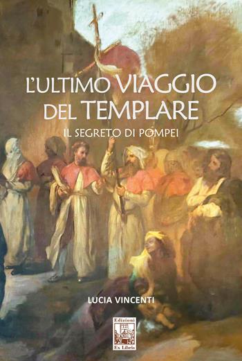 L' ultimo viaggio del Templare. Il segreto di Pompei - Lucia Vincenti - Libro Edizioni Ex Libris 2022, La biblioteca ideale | Libraccio.it