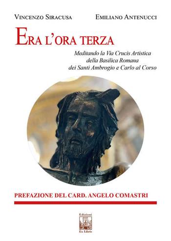 Era l'ora terza. Meditando la Via Crucis Artistica della Basilica Romana dei Santi Ambrogio e Carlo al Corso - Vincenzo Siracusa, Emiliano Antenucci - Libro Edizioni Ex Libris 2023, Le muse | Libraccio.it