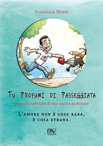 Tu profumi di passeggiata. Cronache satiriche di una coppia qualunque - Francesca Benini - Libro Pav Edizioni 2019, Storie fantastiche | Libraccio.it