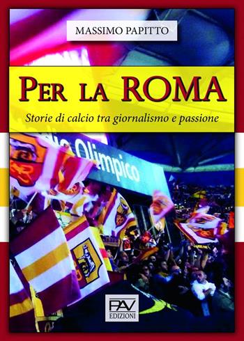 Per La Roma. Storie di calcio tra giornalismo e passione - Massimo Papitto - Libro Pav Edizioni 2020, Passione sport | Libraccio.it