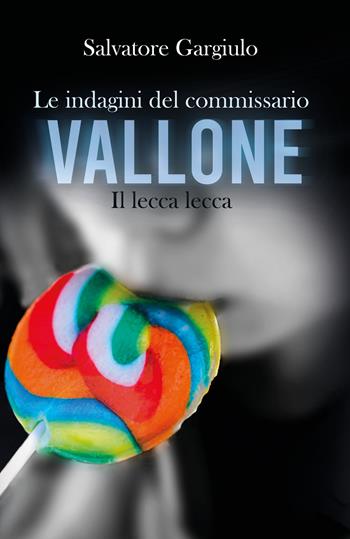 Il lecca-lecca. Le indagini del commissario Vallone - Salvatore Gargiulo - Libro Pav Edizioni 2020, Noir | Libraccio.it