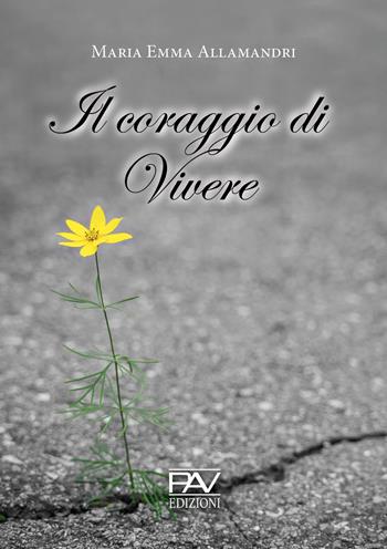 Il coraggio di vivere - Maria Emma Allamandri - Libro Pav Edizioni 2020, Storie di vita | Libraccio.it