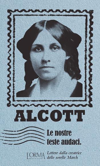 Le nostre teste audaci. Lettere dalla creatrice delle sorelle March - Louisa May Alcott - Libro L'orma 2021, I Pacchetti | Libraccio.it
