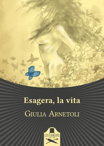 Esagera, la vita - Giulia Arnetoli - Libro Les Flâneurs Edizioni 2020, Bohemien | Libraccio.it